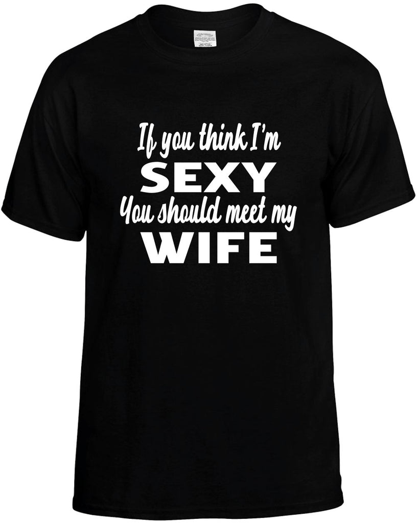 if you think im sexy you should meet my wife mens funny t-shirt black