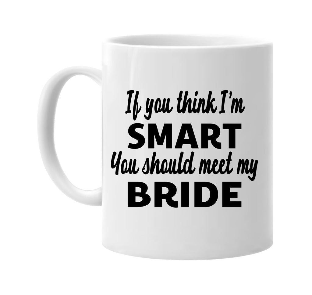 you think im smart you should meet my bride signature outlet novelty coffee cup mug graphic gift ideas gifts for the family mom dad