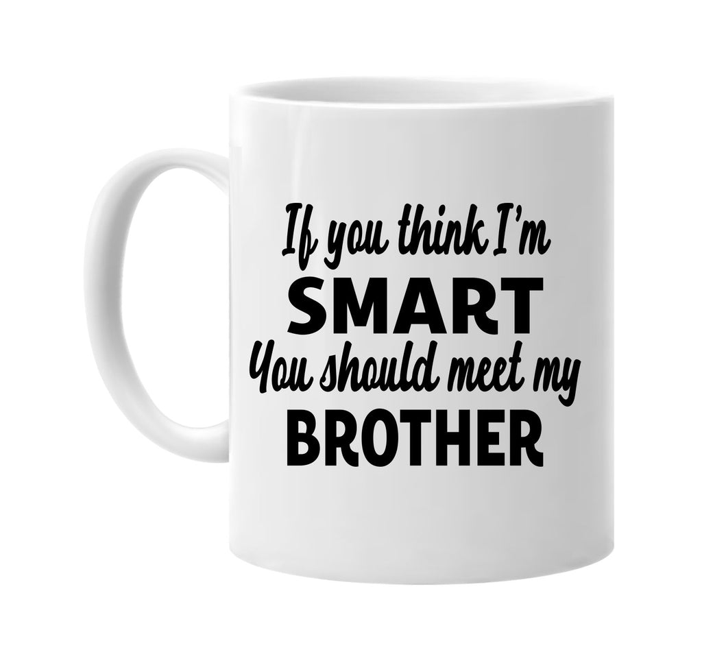 you think im smart you should meet my brother signature outlet novelty coffee cup mug graphic gift ideas gifts for the family mom dad