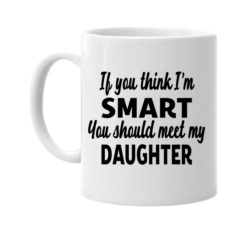 you think im smart meet my daughter signature outlet novelty coffee cup mug graphic gift ideas gifts for the family mom dad