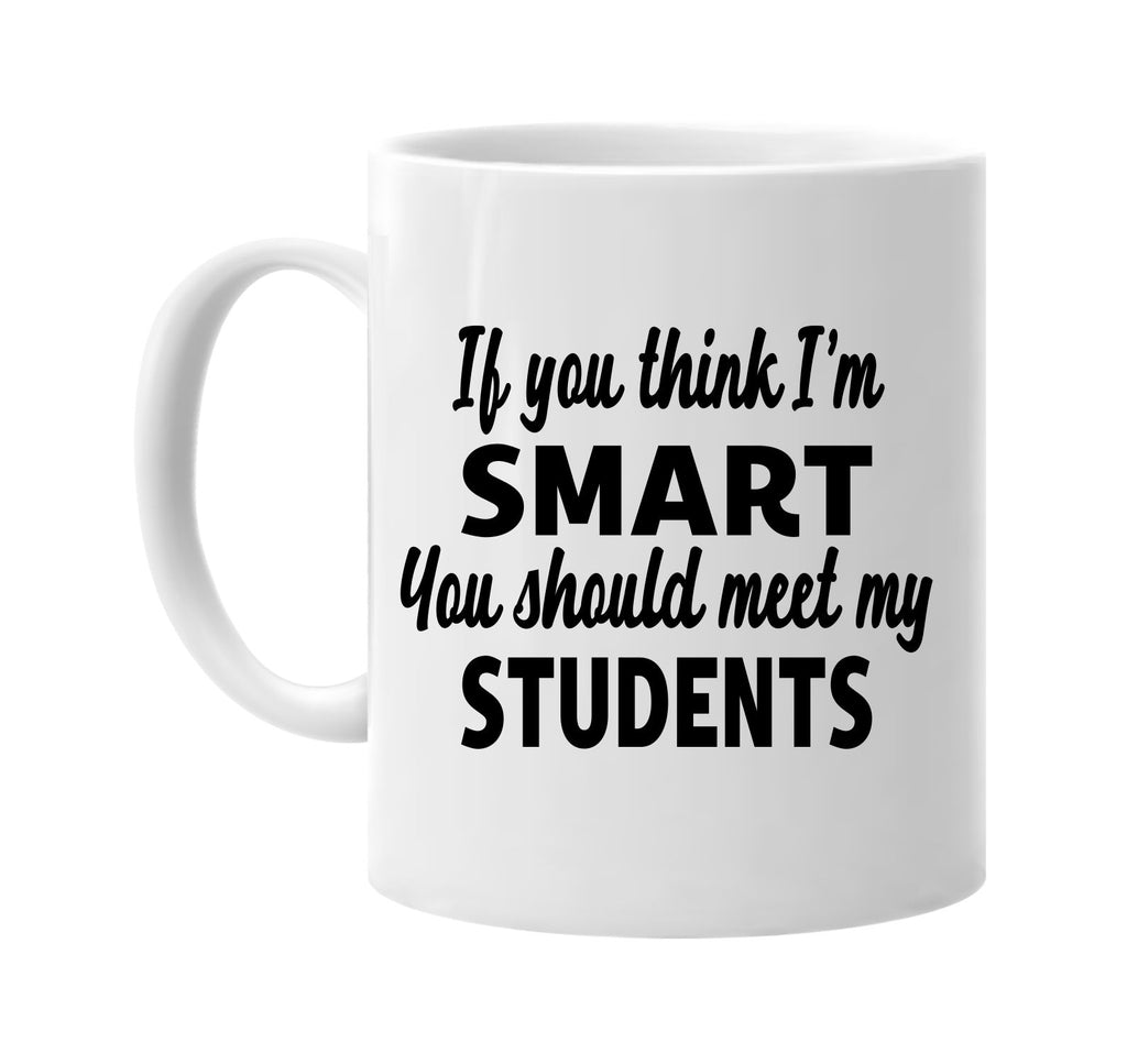 you think im smart meet my students signature outlet novelty coffee cup mug graphic gift ideas gifts for the family mom dad