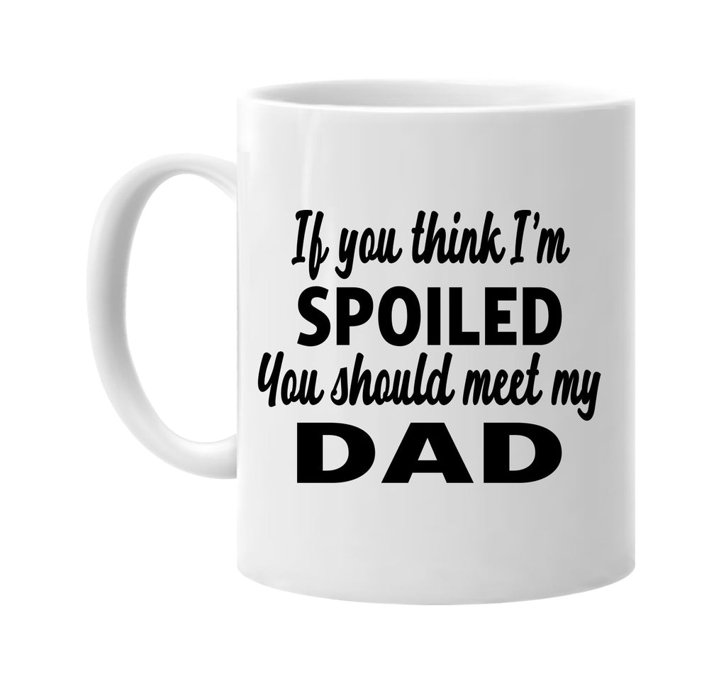 you think im spoiled you should meet my dad signature outlet novelty coffee cup mug graphic gift ideas gifts for the family mom dad