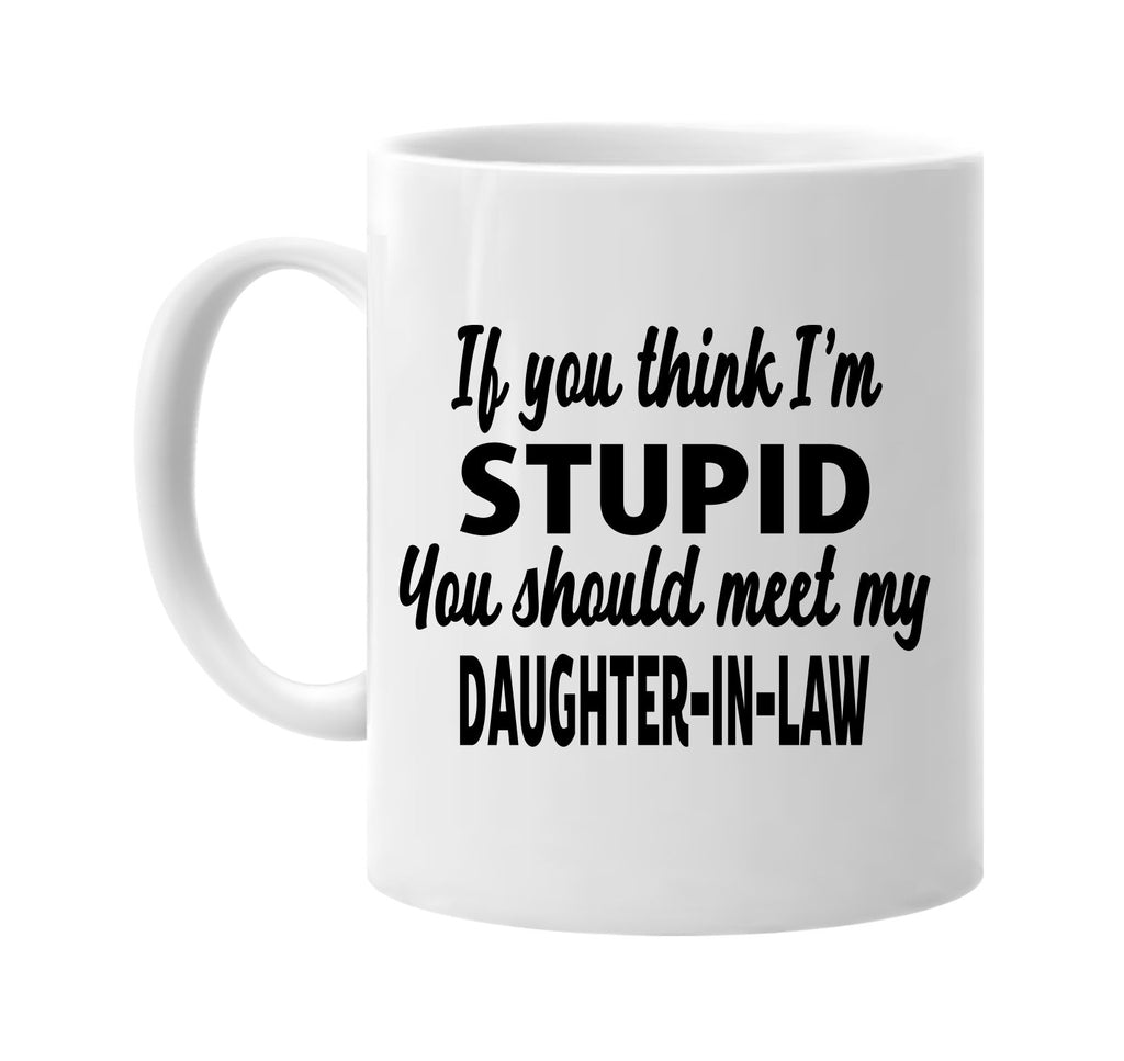 you think im stupid meet my daughter-in-law signature outlet novelty coffee cup mug graphic gift ideas gifts for the family mom dad