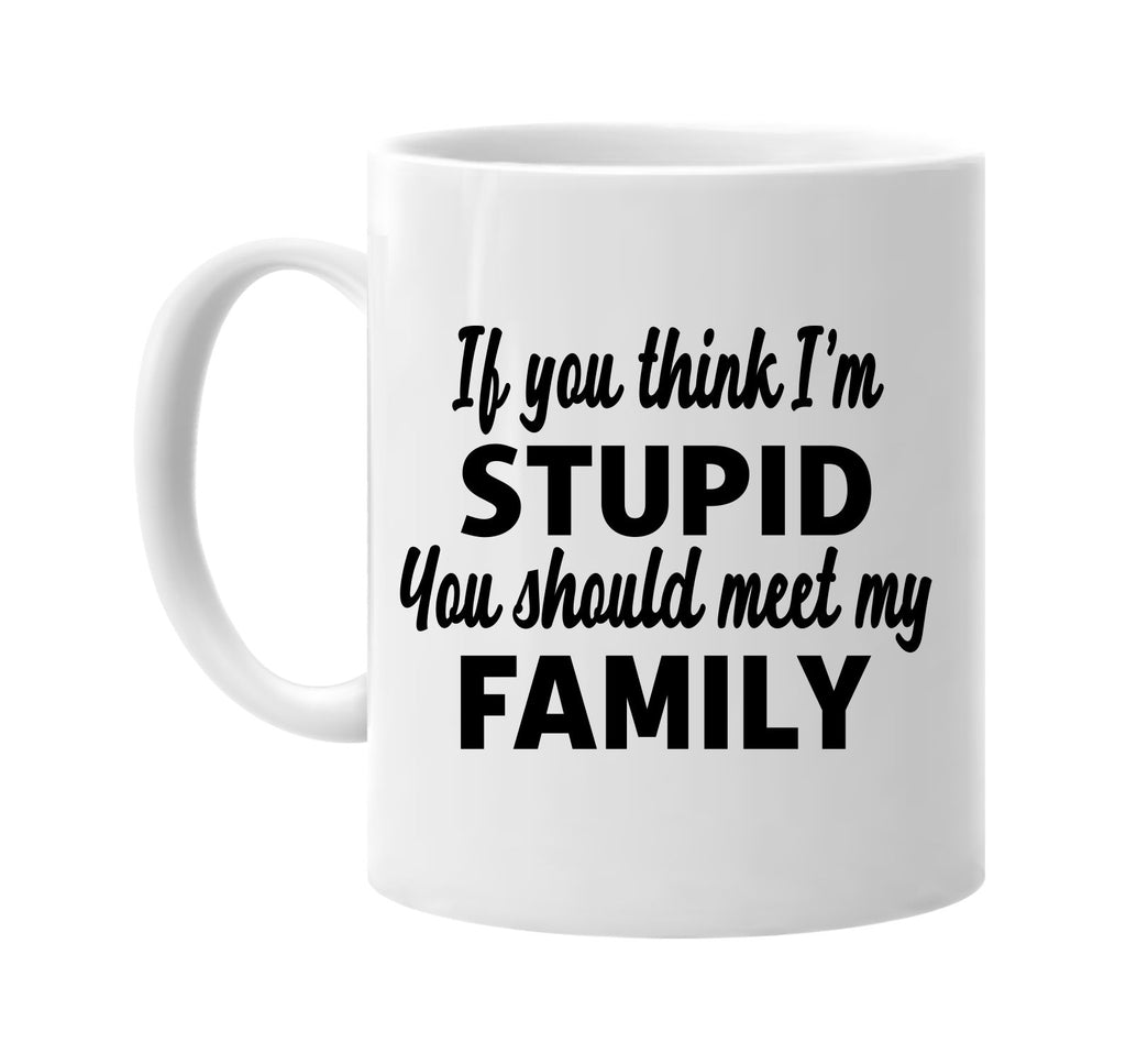 you think im stupid you should meet my family signature outlet novelty coffee cup mug graphic gift ideas gifts for the family mom dad