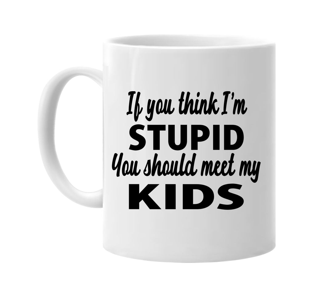 you think im stupid you should meet my kids signature outlet novelty coffee cup mug graphic gift ideas gifts for the family mom dad