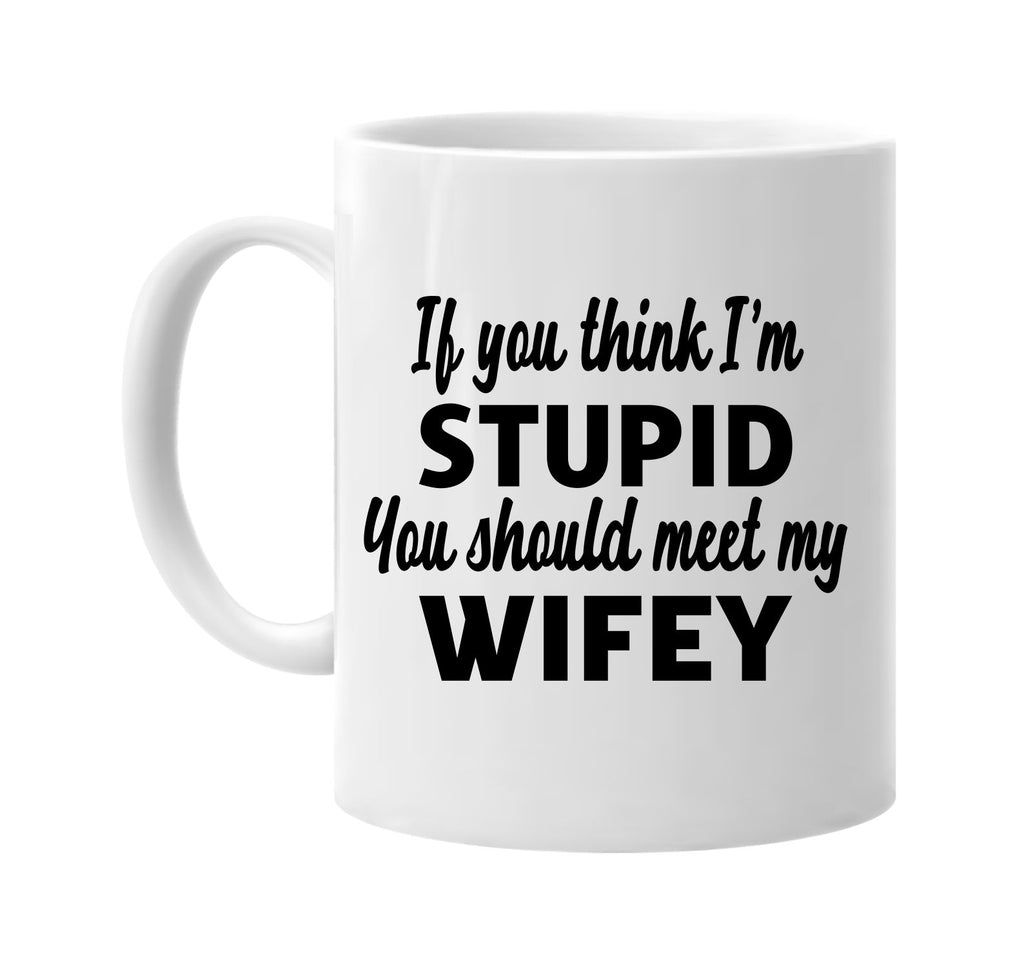 you think im stupid you should meet my wifey signature outlet novelty coffee cup mug graphic gift ideas gifts for the family mom dad