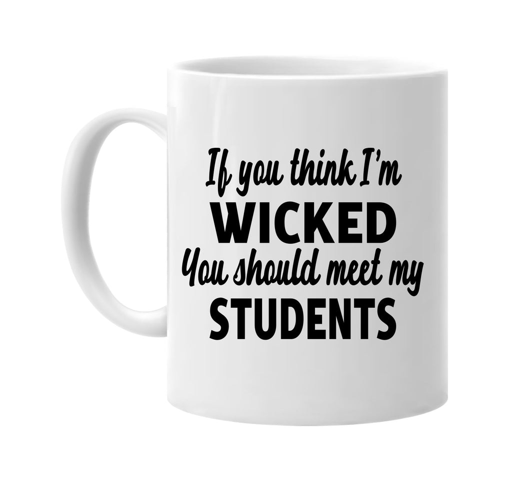 you think im wicked meet my students signature outlet novelty coffee cup mug graphic gift ideas gifts for the family mom dad