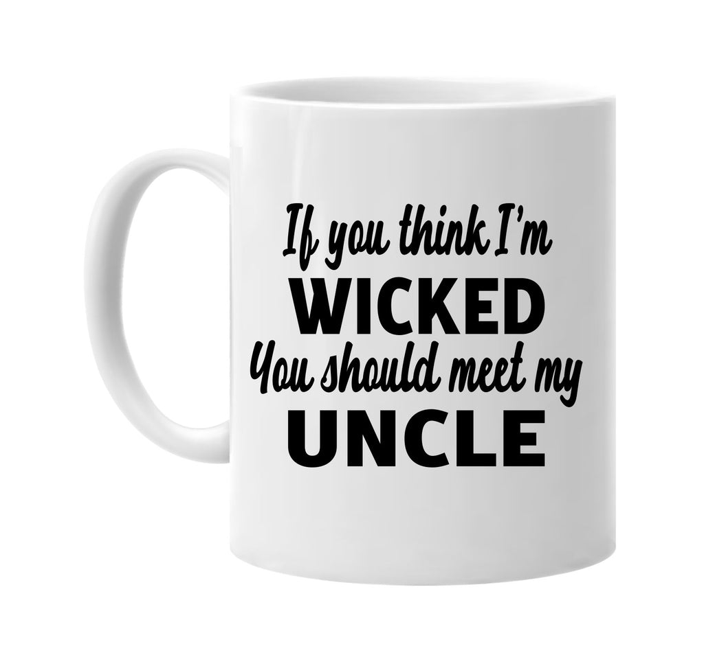 you think im wicked you should meet my uncle signature outlet novelty coffee cup mug graphic gift ideas gifts for the family mom dad