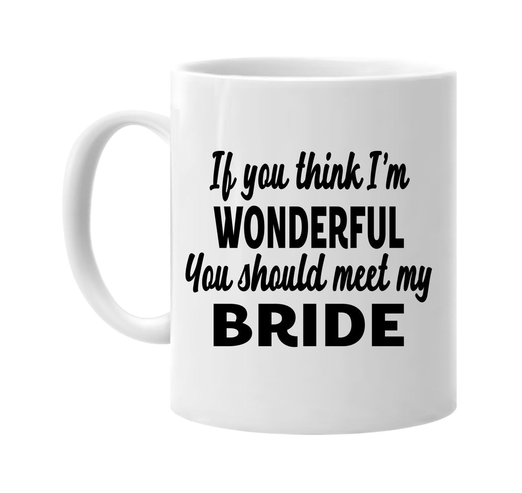 you think im wonderful meet my bride signature outlet novelty coffee cup mug graphic gift ideas gifts for the family mom dad