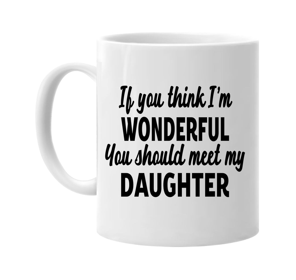 you think im wonderful meet my daughter signature outlet novelty coffee cup mug graphic gift ideas gifts for the family mom dad