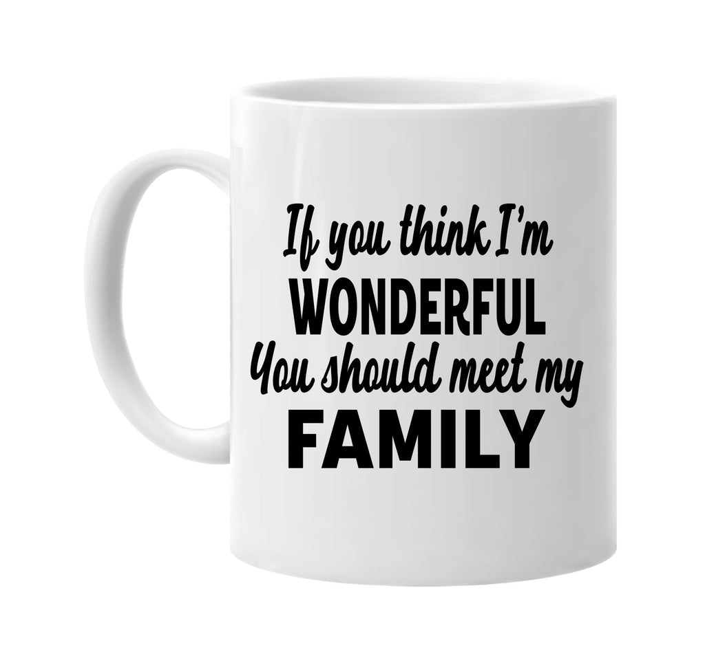 you think im wonderful meet my family signature outlet novelty coffee cup mug graphic gift ideas gifts for the family mom dad