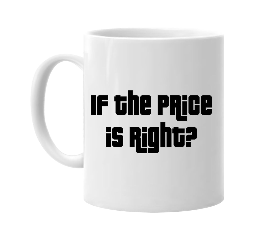 if the price is right? humorous signature outlet novelty coffee cup mug graphic gift ideas gifts for the family mom dad