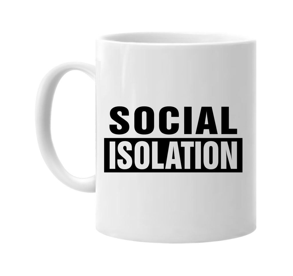 Social Isolation signature outlet novelty coffee cup mug graphic gift ideas gifts for the family mom dad mens signature outlet novelty graphic gift ideas