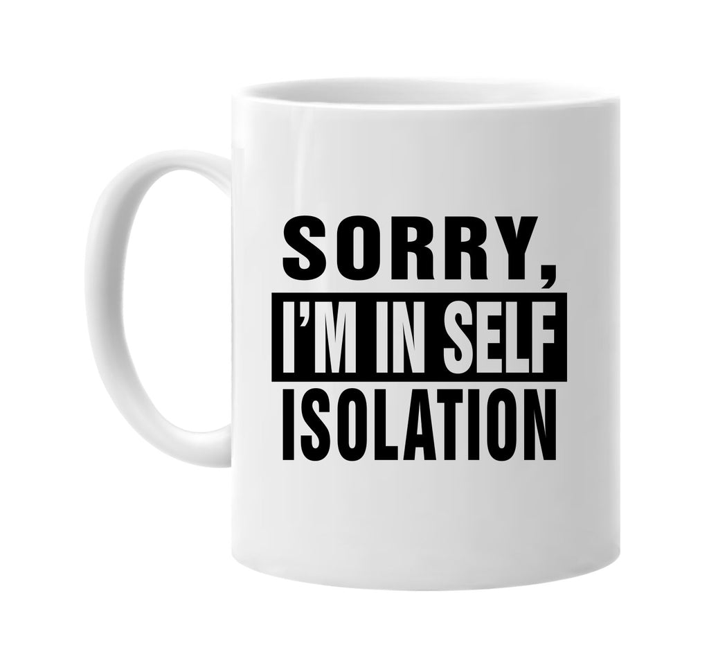 Sorry Im In Self Isolation signature outlet novelty coffee cup mug graphic gift ideas gifts for the family mom dad mens signature outlet novelty graphic gift ideas