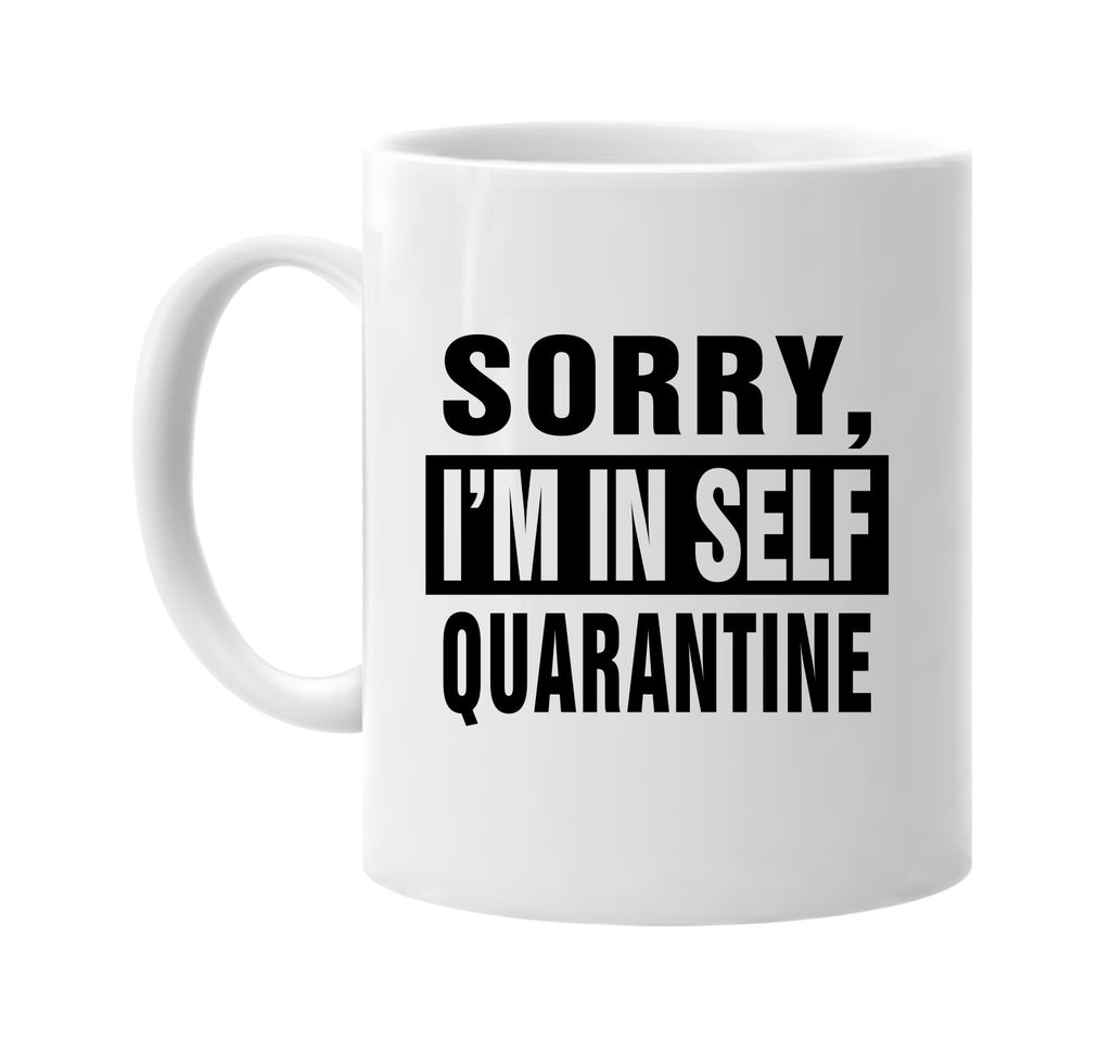 Sorry Im In Self Quarantine signature outlet novelty coffee cup mug graphic gift ideas gifts for the family mom dad mens signature outlet novelty graphic gift ideas