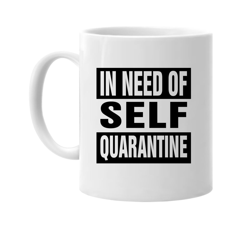 In Need Of Self Quarantine signature outlet novelty coffee cup mug graphic gift ideas gifts for the family mom dad mens signature outlet novelty graphic gift ideas