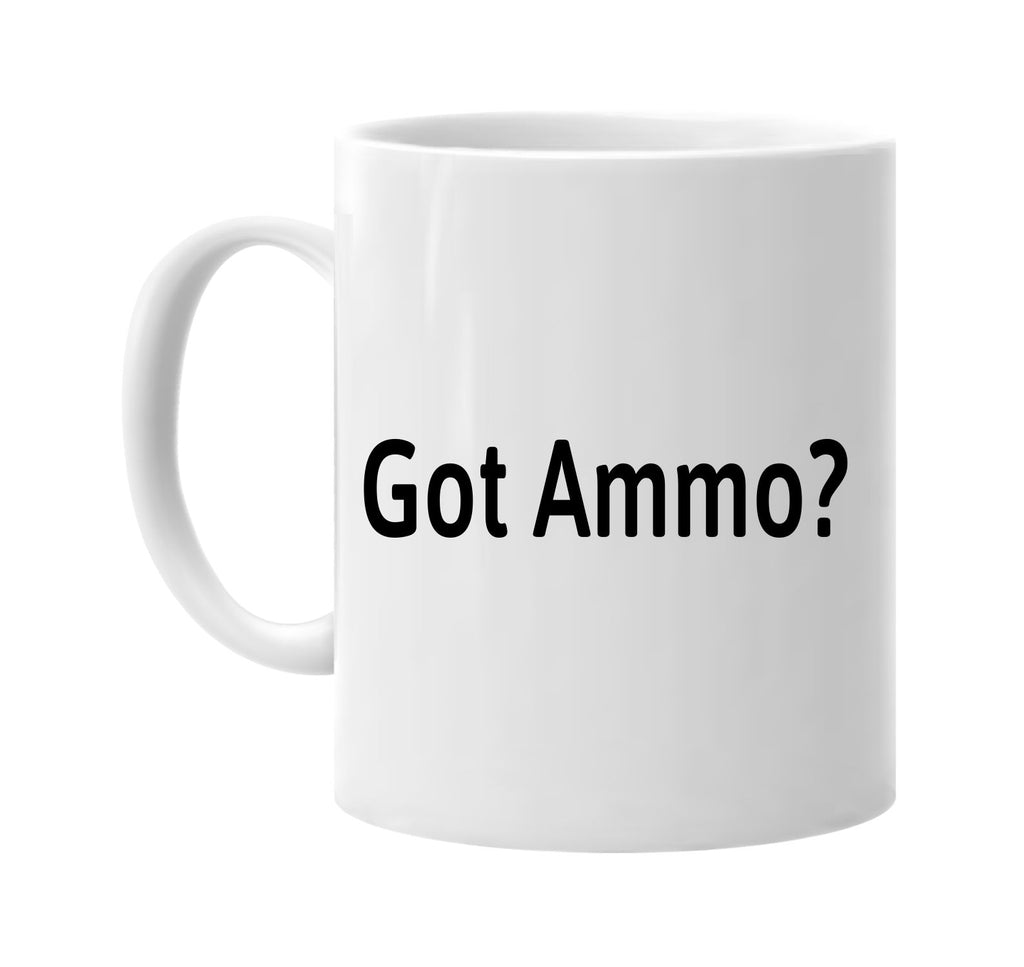 Got Ammo? signature outlet novelty coffee cup mug graphic gift ideas gifts for the family mom dad mens signature outlet novelty graphic gift ideas