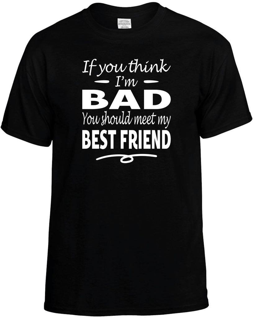 If You Think I'm Bad, Meet My Best Friend Men's T-Shirt Funny Novelty Graphic Unisex Tee