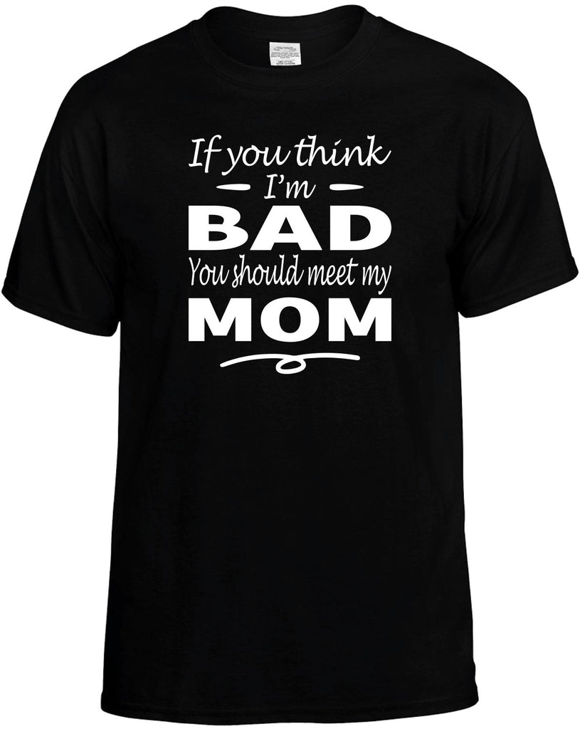 You Think I'm Bad, You Should Meet My Mom Men's T-Shirt Funny Novelty Graphic Unisex Tee