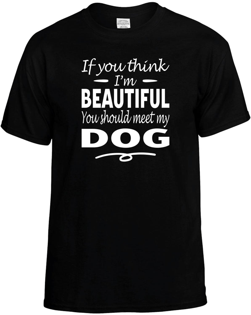 If You Think I'm Beautiful, Meet My Dog Men's T-Shirt Funny Novelty Graphic Unisex Tee