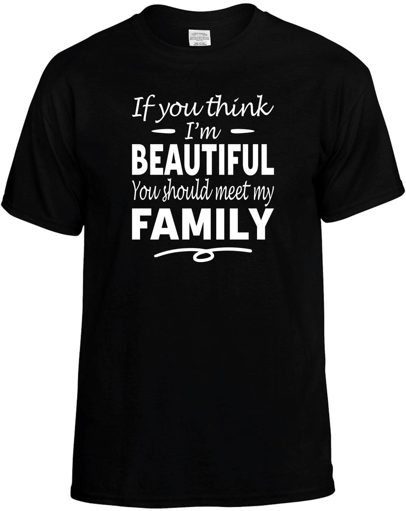 You Think I'm Beautiful, Meet My Family Men's T-Shirt Funny Novelty Graphic Unisex Tee