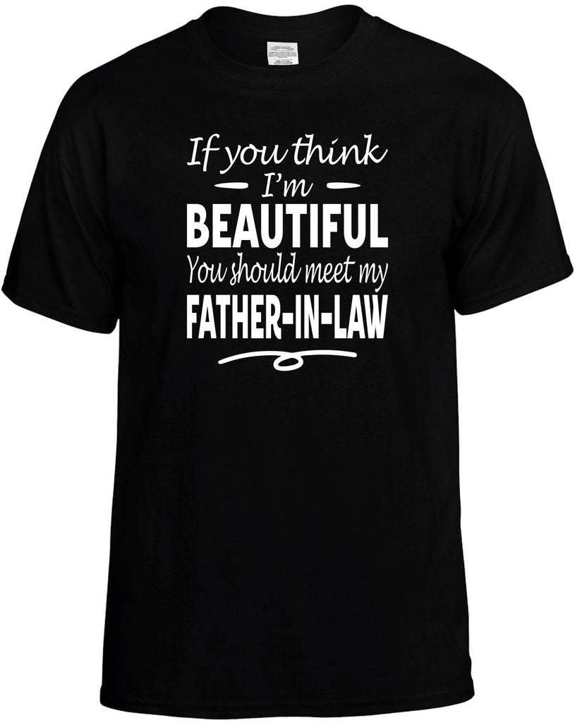 Think I'm Beautiful, My Father-In-Law Men's T-Shirt Funny Novelty Graphic Unisex Tee