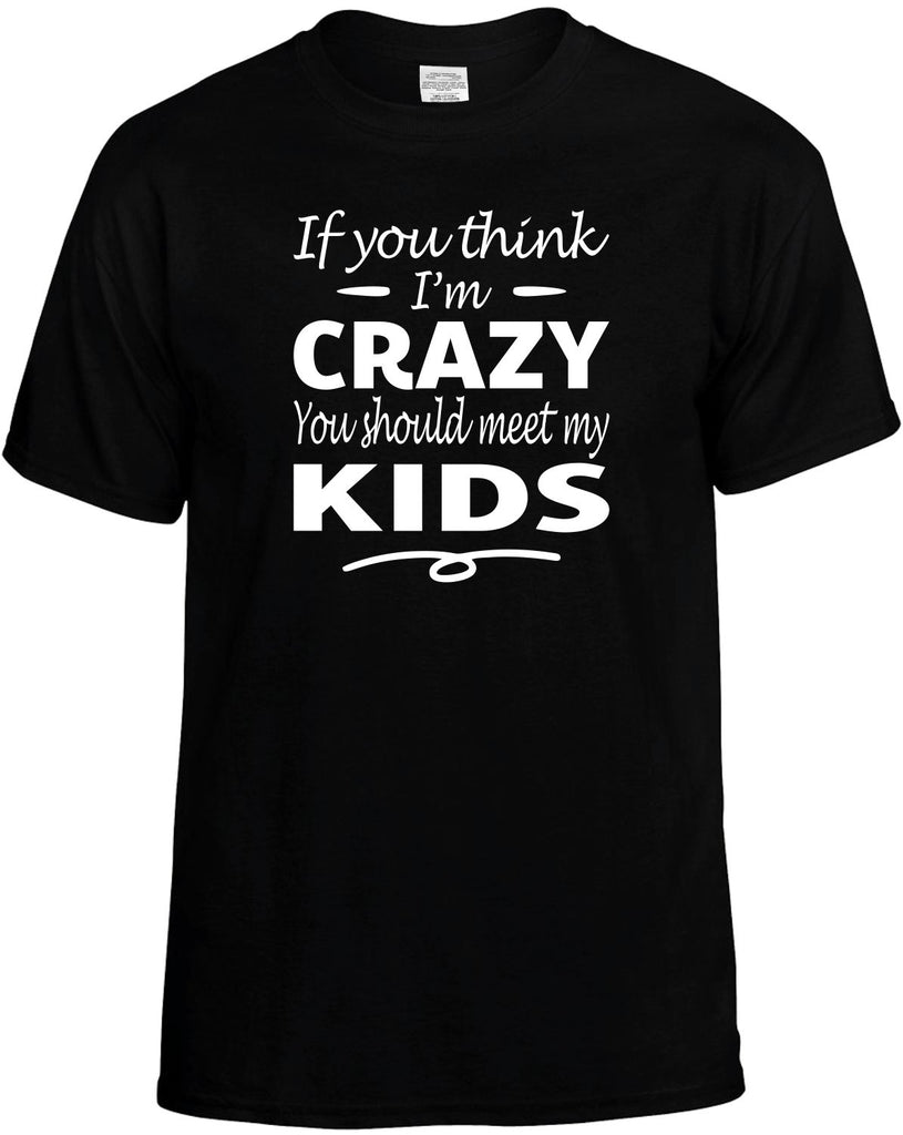 Think I'm Crazy, You Should Meet My Kids Men's T-Shirt Funny Novelty Graphic Unisex Tee