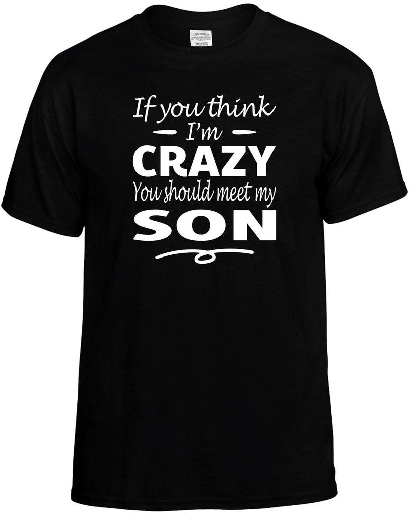 Think I'm Crazy, You Should Meet My Son Men's T-Shirt Funny Novelty Graphic Unisex Tee