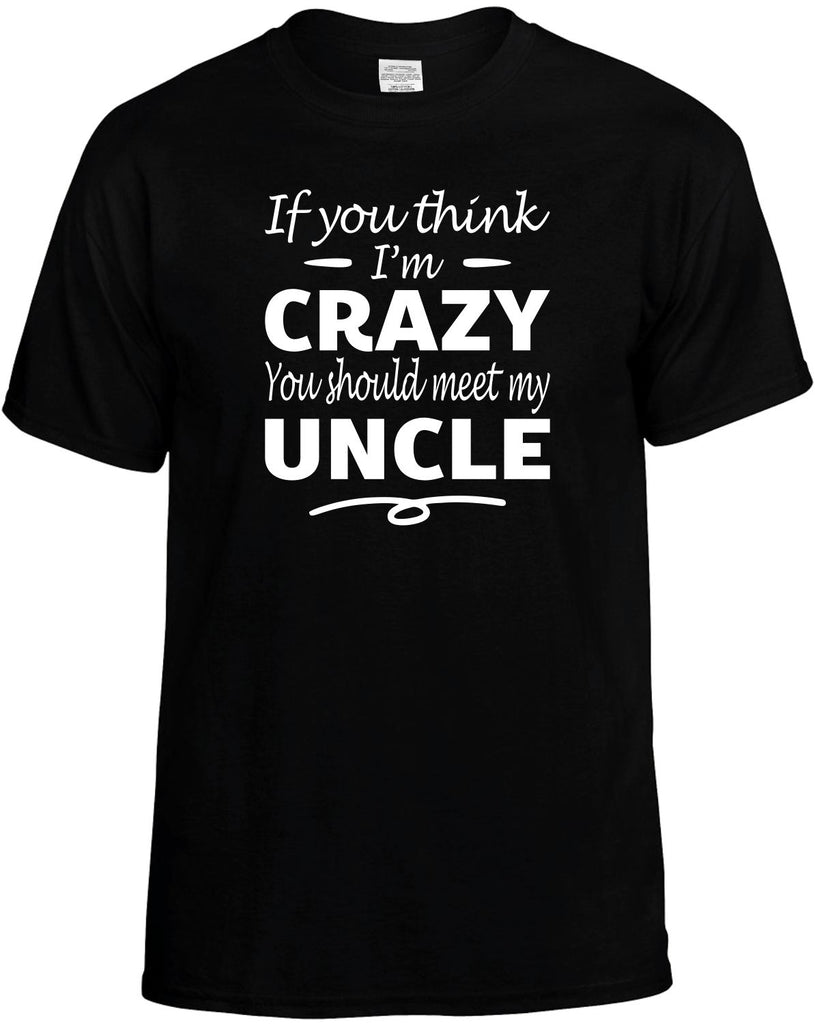 Think I'm Crazy, You Should Meet My Uncle Men's T-Shirt Funny Novelty Graphic Unisex Tee