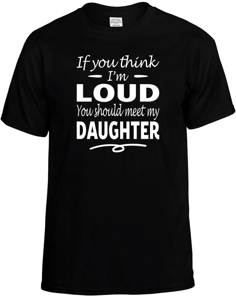 If You Think I'm Loud, Meet My Daughter Men's T-Shirt Funny Novelty Graphic Unisex Tee