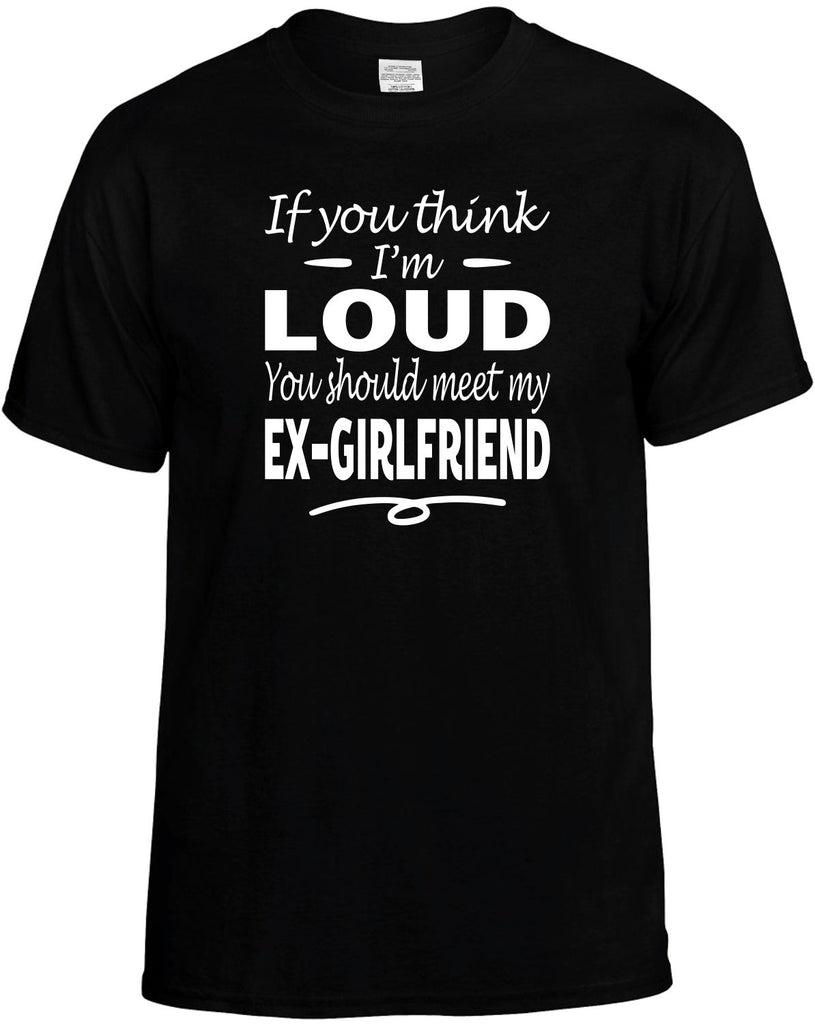 You Think I'm Loud, Meet My Ex-Girlfriend Men's T-Shirt Funny Novelty Graphic Unisex Tee