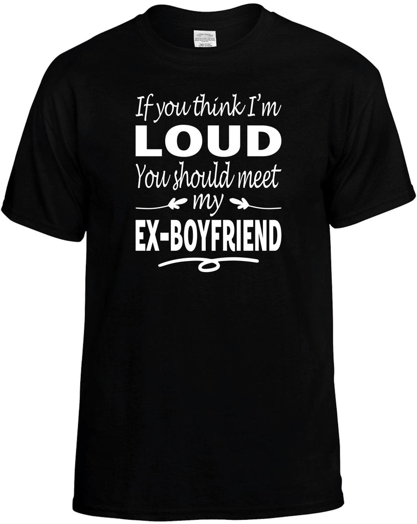 You Think I'm Loud, Meet My Ex-Boyfriend Men's T-Shirt Funny Novelty Graphic Unisex Tee