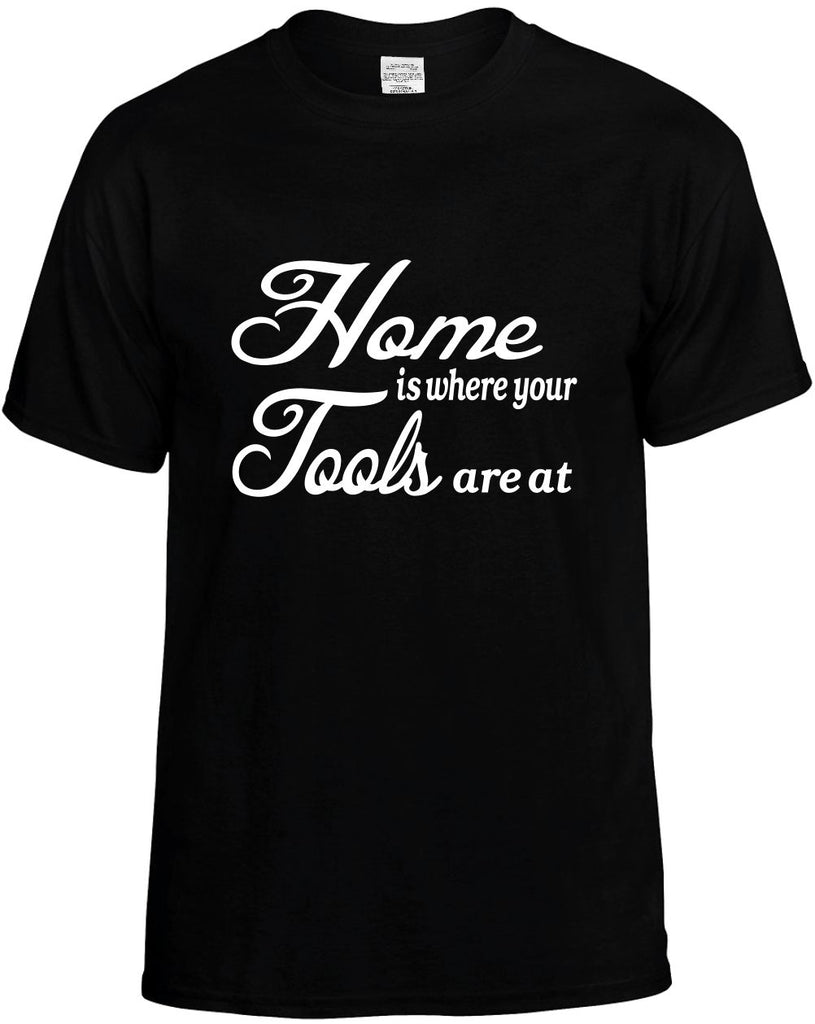 home is where your tools are at mens funny t-shirt black