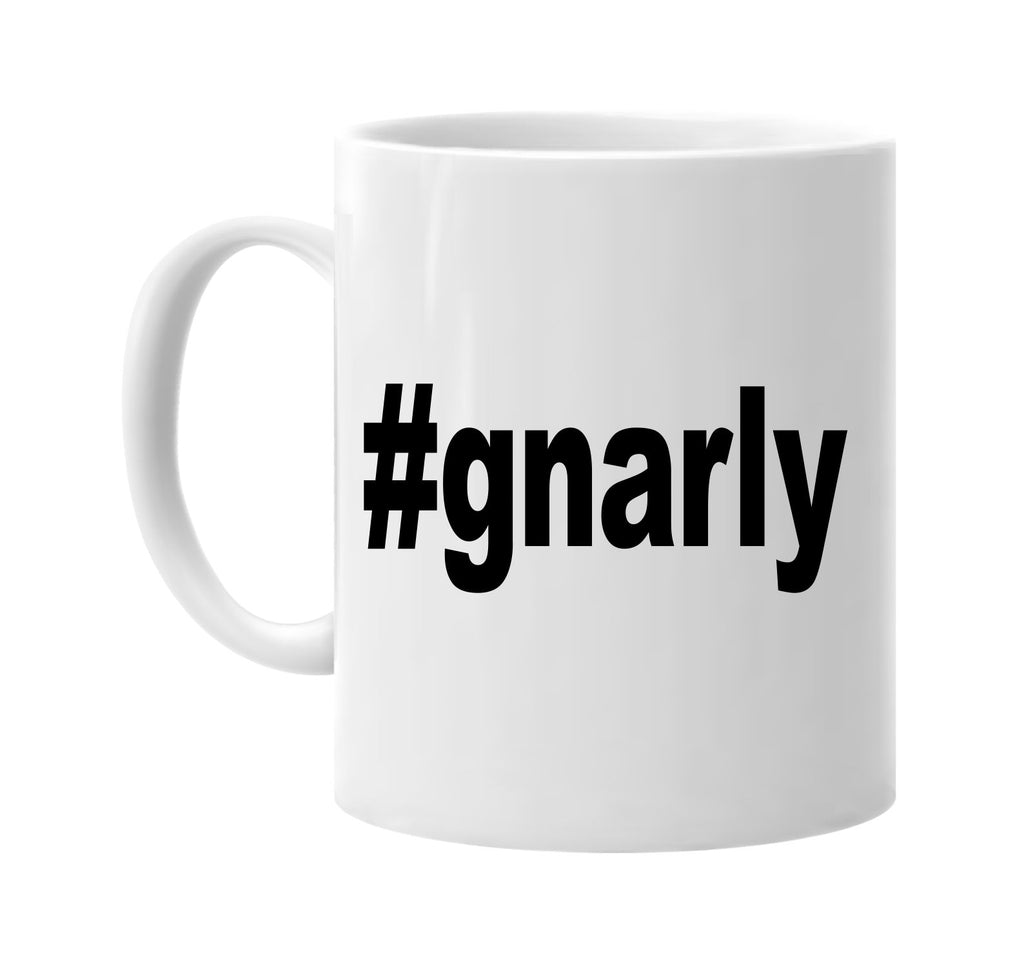 #gnarly hashtag tee shirt signature outlet novelty coffee cup mug graphic gift ideas gifts for the family mom dad