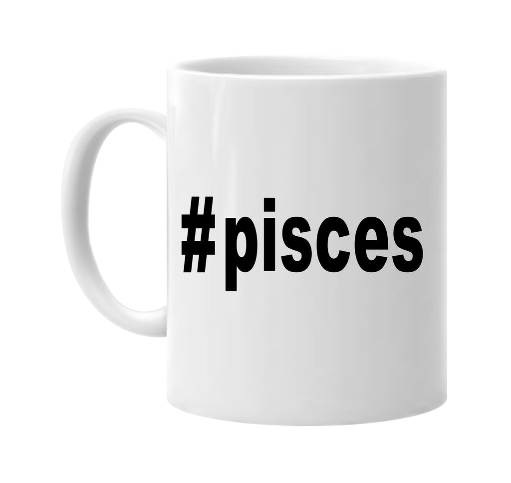 #pisces hashtag tee shirt signature outlet novelty coffee cup mug graphic gift ideas gifts for the family mom dad