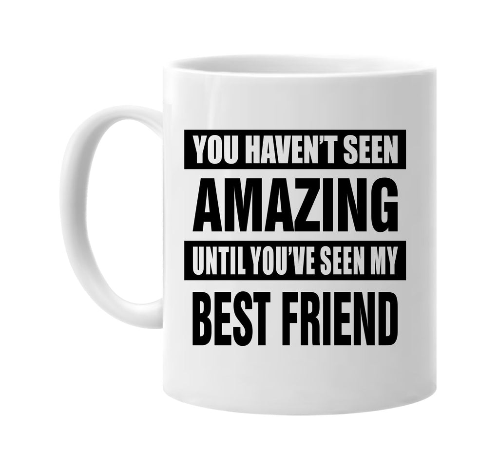 havent seen amazing my best friend signature outlet novelty coffee cup mug graphic gift ideas gifts for the family mom dad