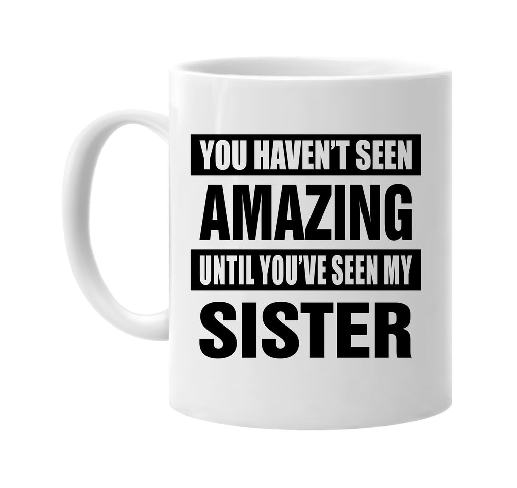 havent seen amazing seen my sister signature outlet novelty coffee cup mug graphic gift ideas gifts for the family mom dad