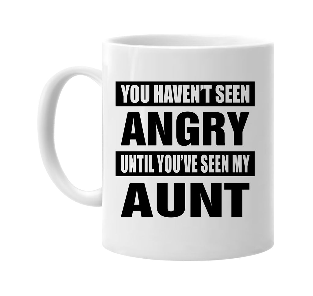 you havent seen angry seen my aunt signature outlet novelty coffee cup mug graphic gift ideas gifts for the family mom dad