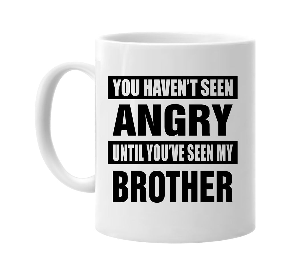 havent seen angry seen my brother signature outlet novelty coffee cup mug graphic gift ideas gifts for the family mom dad