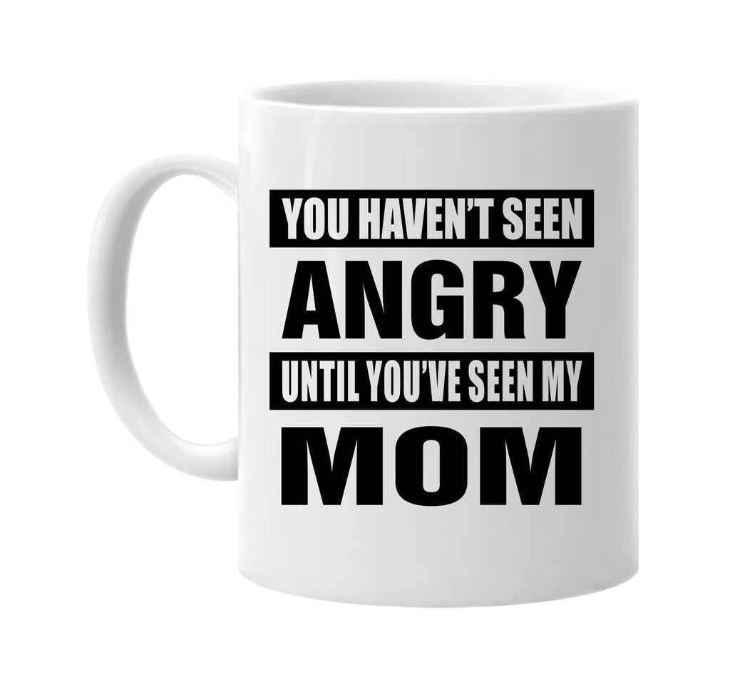 you havent seen angry seen my mom signature outlet novelty coffee cup mug graphic gift ideas gifts for the family mom dad