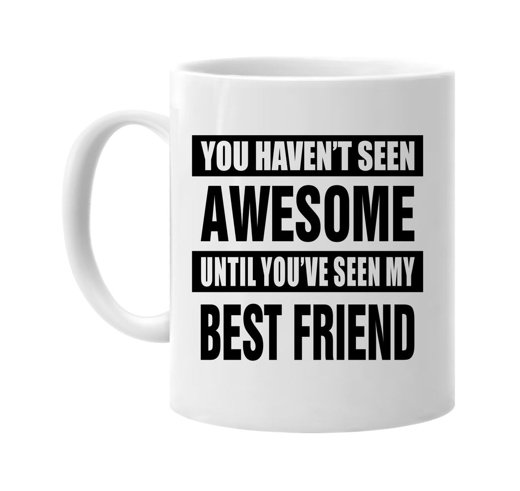 havent seen awesome my best friend signature outlet novelty coffee cup mug graphic gift ideas gifts for the family mom dad