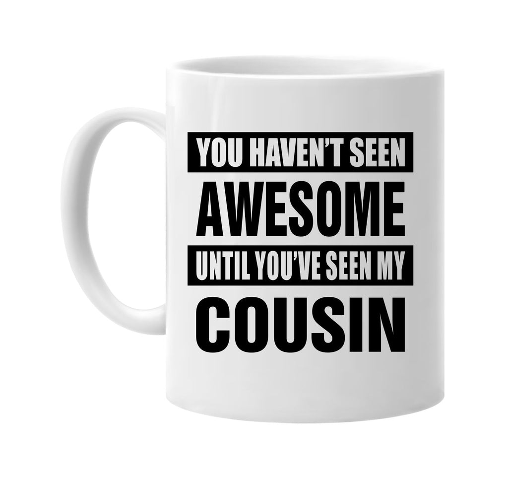 havent seen awesome seen my cousin signature outlet novelty coffee cup mug graphic gift ideas gifts for the family mom dad