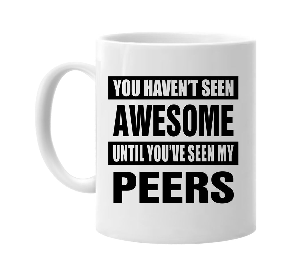 havent seen awesome seen my peers signature outlet novelty coffee cup mug graphic gift ideas gifts for the family mom dad