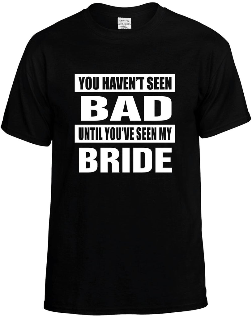 you havent seen bad seen my bride mens funny t-shirt black