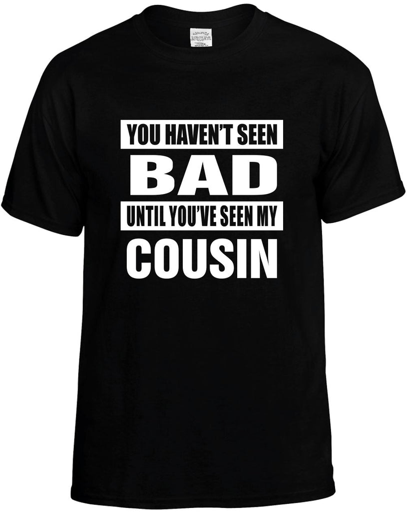 you havent seen bad seen my cousin mens funny t-shirt black