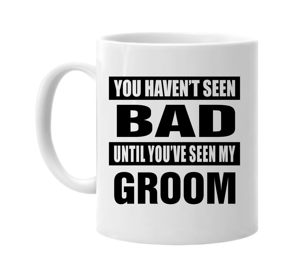 you havent seen bad seen my groom signature outlet novelty coffee cup mug graphic gift ideas gifts for the family mom dad