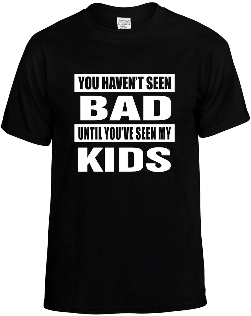 you havent seen bad seen my kids mens funny t-shirt black