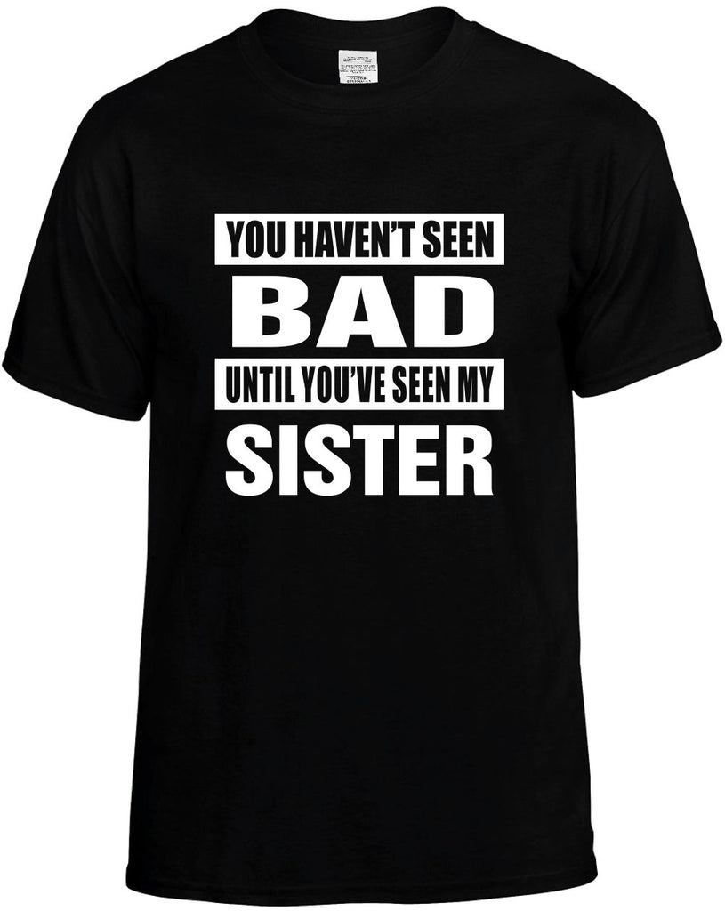 you havent seen bad seen my sister mens funny t-shirt black