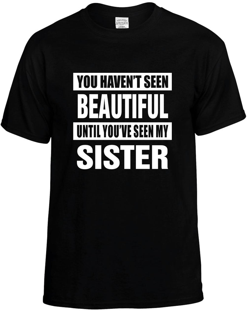 havent seen beautiful my sister mens funny t-shirt black