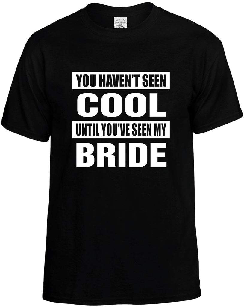 you havent seen cool seen my bride mens funny t-shirt black